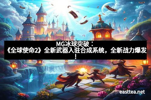 MG冰球突破：《全球使命2》全新武器入驻合成系统，全新战力爆发！